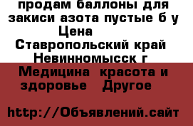 продам баллоны для закиси азота пустые б/у  › Цена ­ 2 300 - Ставропольский край, Невинномысск г. Медицина, красота и здоровье » Другое   